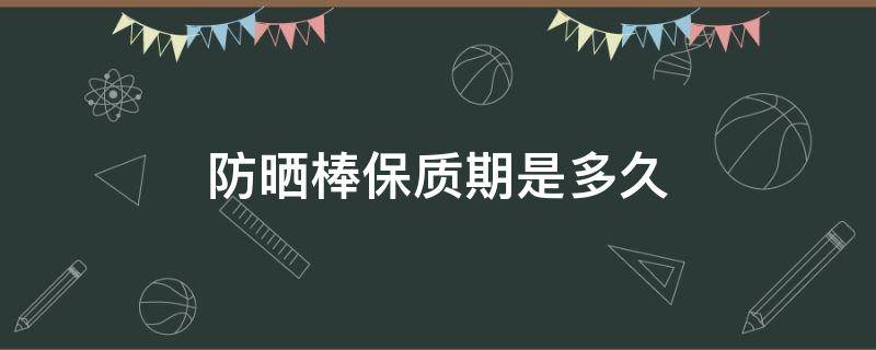 防晒棒保质期是多久 防晒用品保质期多久