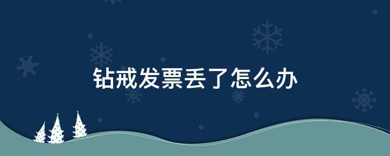 钻戒发票丢了怎么办 买的砖石戒指发票丢了怎么办