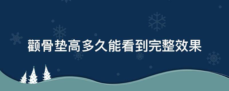 颧骨垫高多久能看到完整效果 颧骨能垫高吗