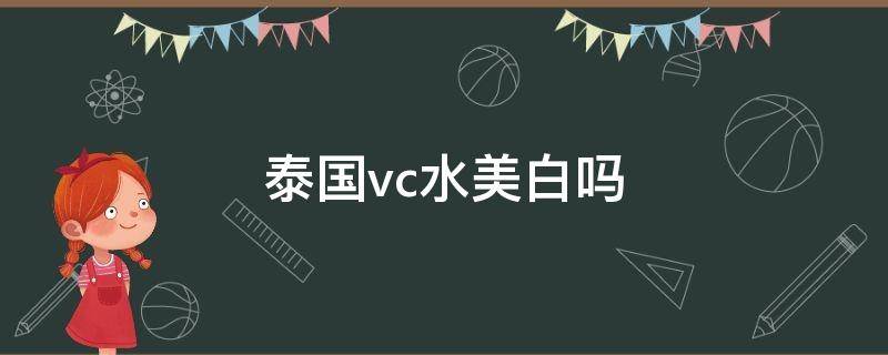 泰国vc水美白吗（泰国vc水怎么用效果更好）