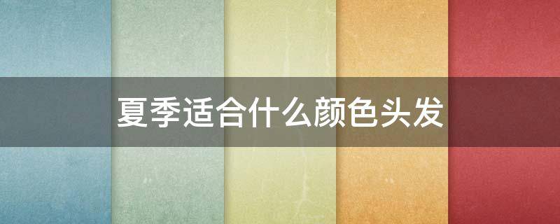夏季适合什么颜色头发 适合夏天的头发颜色