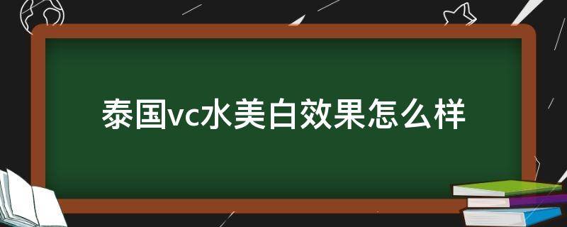 泰国vc水美白效果怎么样 泰国vc能美白吗