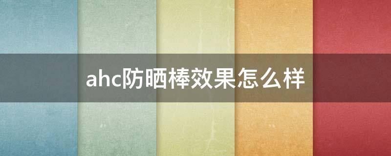 ahc防晒棒效果怎么样（ahc的防晒怎么样）