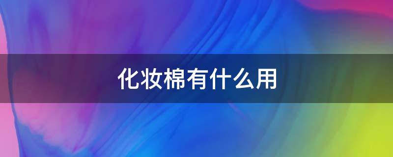 化妆棉有什么用（化妆棉有什么用处）