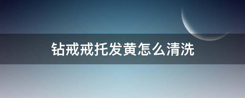 钻戒戒托发黄怎么清洗（钻戒托发黄怎么办）