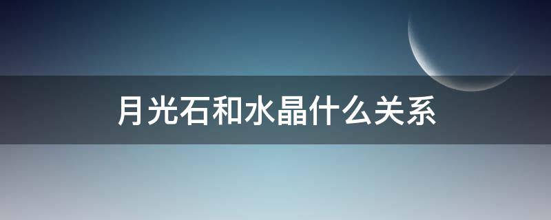 月光石和水晶什么关系 白月光石属于水晶吗