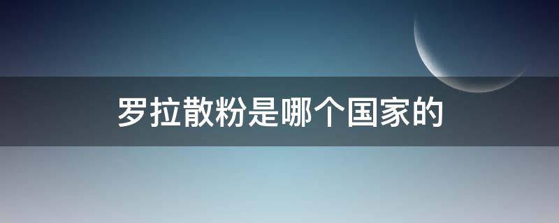 罗拉散粉是哪个国家的 罗拉散粉是哪个国家的牌子