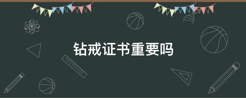 钻戒证书重要吗 买钻戒证书重要吗