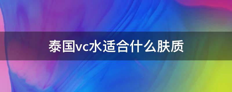 泰国vc水适合什么肤质 泰国vc水哪个牌子好