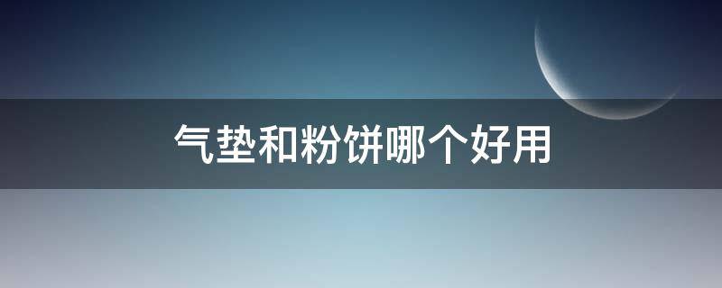 气垫和粉饼哪个好用（气垫与粉饼哪个好用）