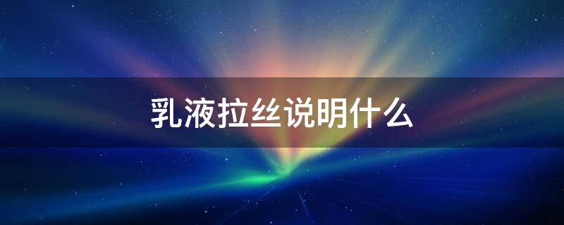 乳液拉丝说明什么 可以拉丝的乳液有啥说法