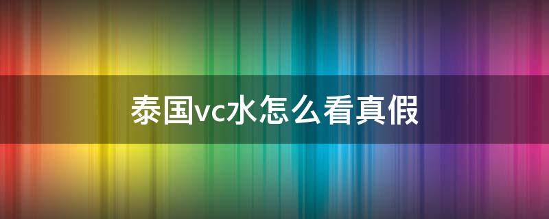 泰国vc水怎么看真假 泰国vc水多少钱一瓶才是正品