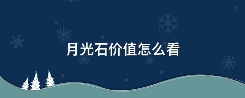 月光石价值怎么看 啥是月光石