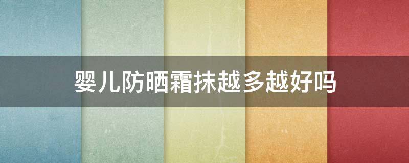 婴儿防晒霜抹越多越好吗 宝宝防晒霜多少倍的好