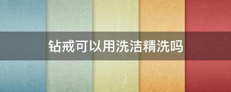 钻戒可以用洗洁精洗吗 钻戒能不能用洗洁精洗