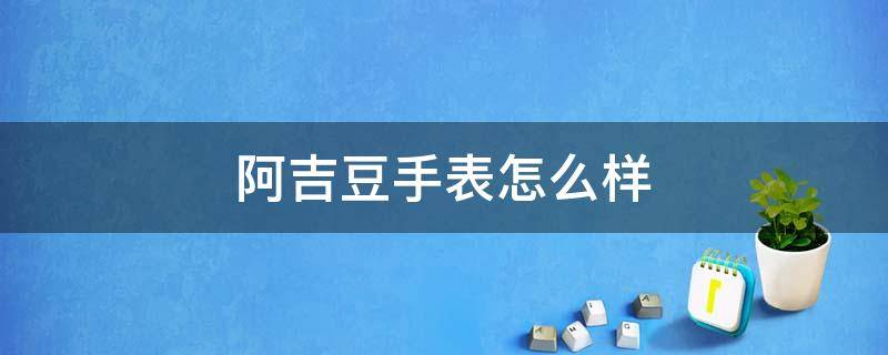 阿吉豆手表怎么样 阿吉豆手表好吗
