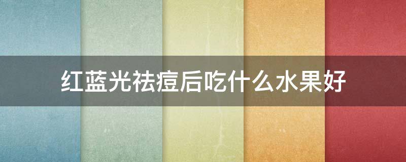 红蓝光祛痘后吃什么水果好 红蓝光祛痘有效果吗
