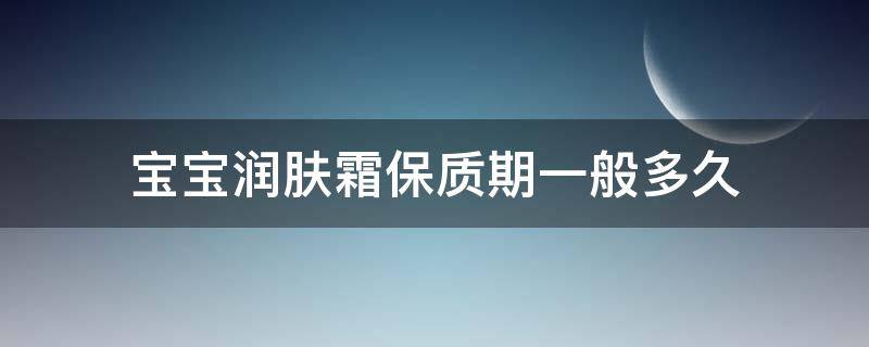 宝宝润肤霜保质期一般多久（宝宝霜保质期多长时间）