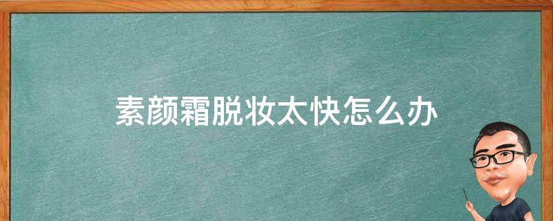 素颜霜脱妆太快怎么办（怎样防止素颜霜脱妆）