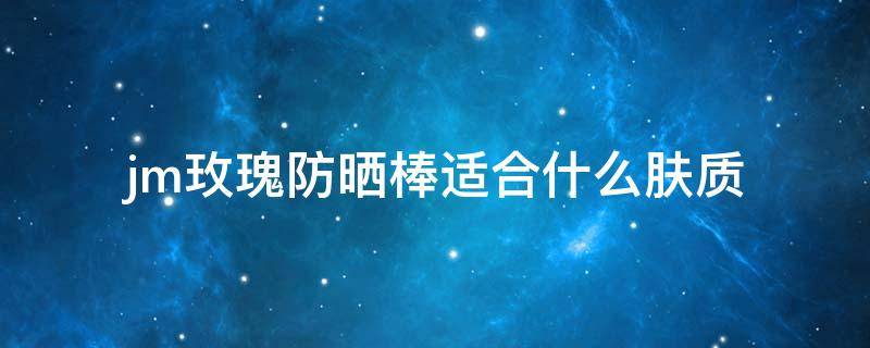 jm玫瑰防晒棒适合什么肤质 jm玫瑰防晒喷雾效果怎么样