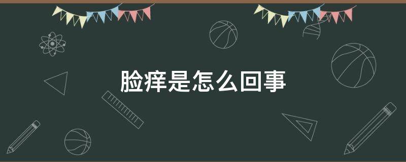 脸痒是怎么回事（脸痒是怎么回事不红不肿没有疙瘩）