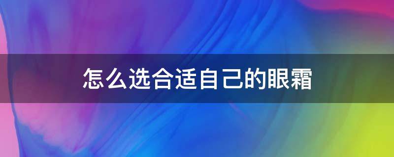 怎么选合适自己的眼霜（怎样选择眼霜）