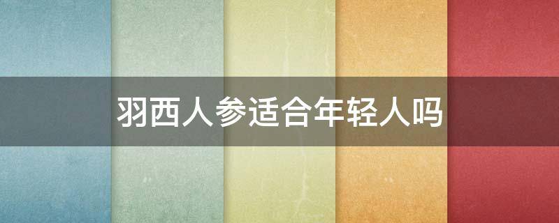 羽西人参适合年轻人吗（羽西人参系列怎么样）