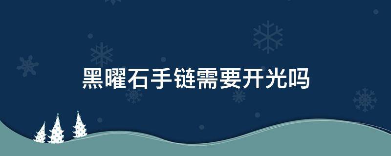 黑曜石手链需要开光吗（黑曜石手串需要开光吗）