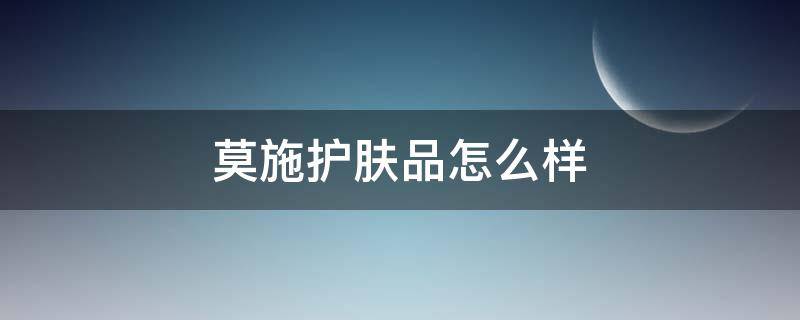 莫施护肤品怎么样（莫施护肤品多少钱一套）