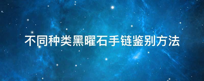 不同种类黑曜石手链鉴别方法（天然黑曜石手链作用）
