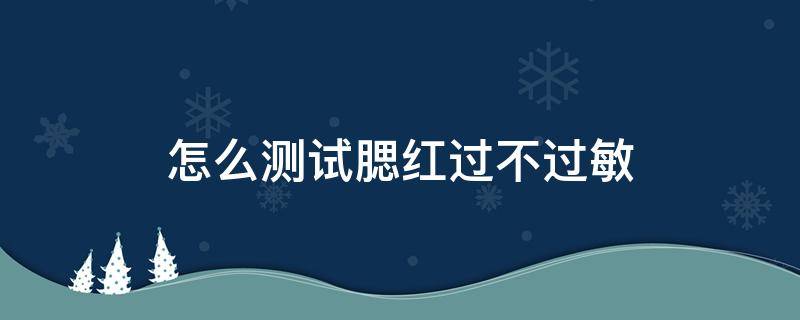 怎么测试腮红过不过敏（怎么测试腮红会不会过敏）