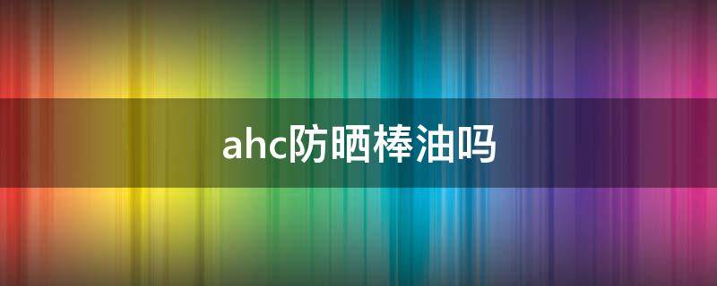 ahc防晒棒油吗 AHC防晒棒