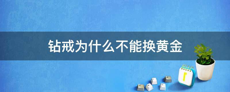 钻戒为什么不能换黄金（钻戒可以换黄金吗）