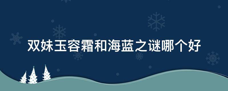 双妹玉容霜和海蓝之谜哪个好
