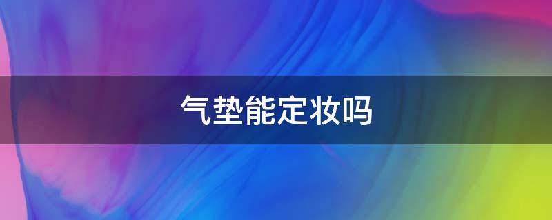 气垫能定妆吗 气垫可以用来定妆吗