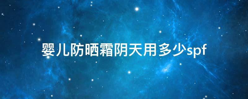 婴儿防晒霜阴天用多少spf（宝宝防晒什么时候用）