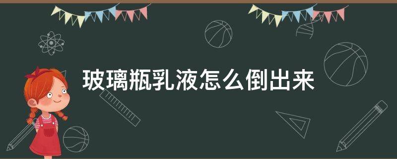 玻璃瓶乳液怎么倒出来 怎么把小瓶子里的乳液倒出来