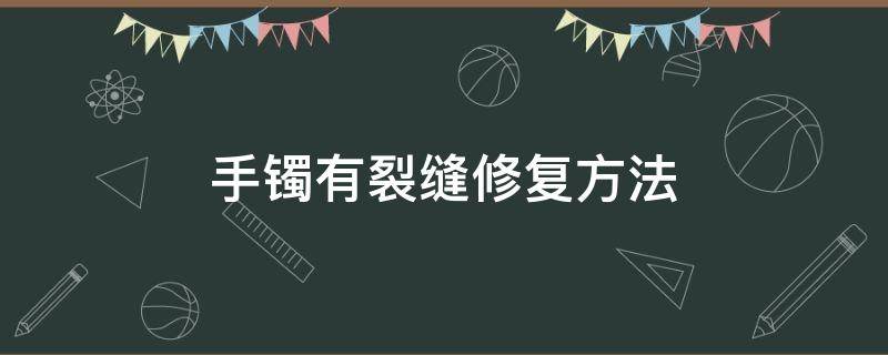 手镯有裂缝修复方法 手镯出现裂痕怎么修复