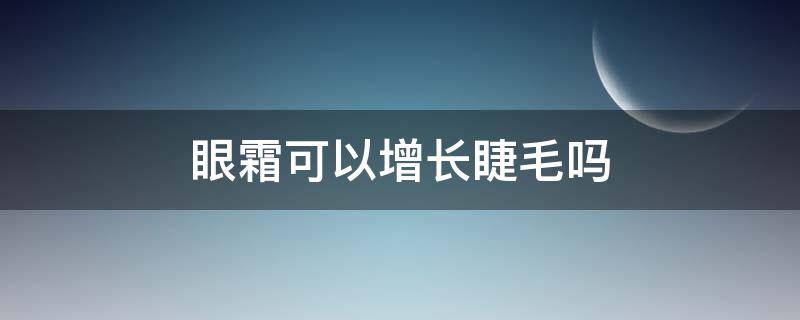 眼霜可以增长睫毛吗 面霜可以增长睫毛