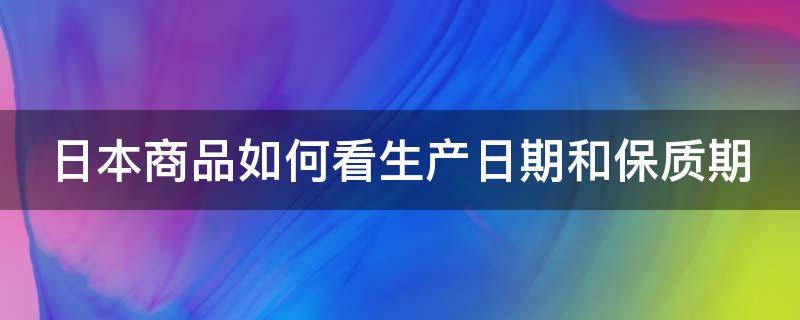 日本商品如何看生产日期和保质期（日本产品如何看懂保质期）