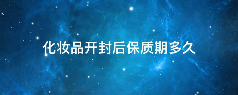 化妆品开封后保质期多久 开封后的化妆品保质期一般是多久