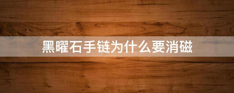 黑曜石手链为什么要消磁（黑曜石手链怎样消磁）