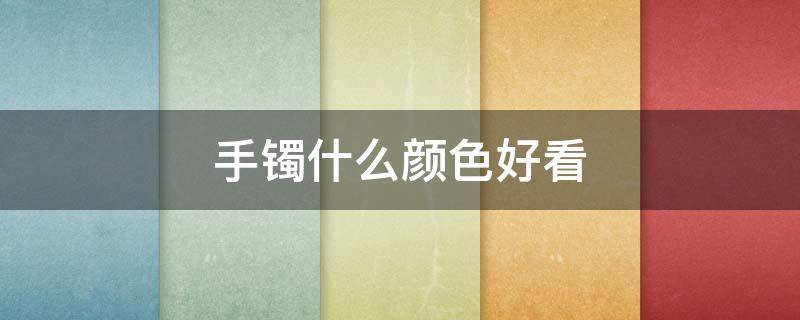 手镯什么颜色好看 玛瑙手镯什么颜色好看