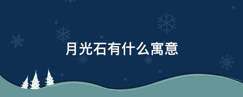 月光石有什么寓意（白月光石有什么寓意）