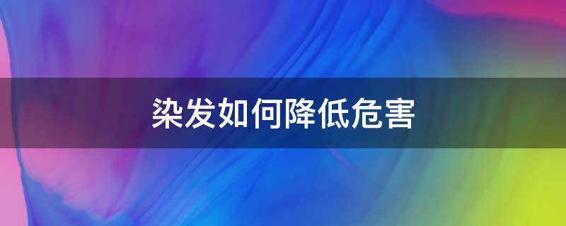 染发如何降低危害 如何减轻染发剂的危害
