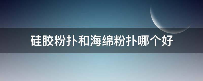硅胶粉扑和海绵粉扑哪个好 硅胶粉扑好用吗