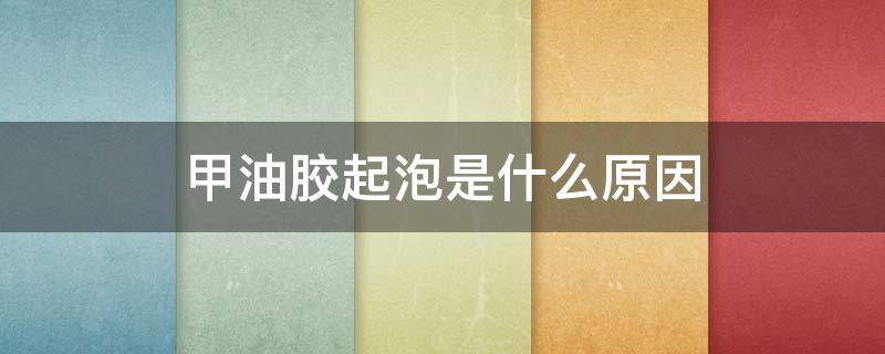 甲油胶起泡是什么原因（甲油胶做好一会就起泡）