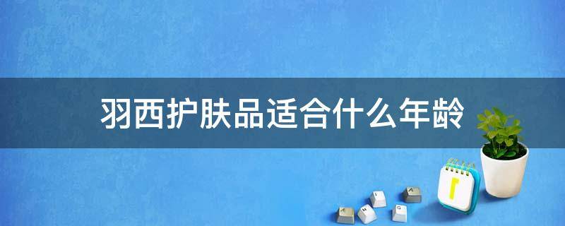 羽西护肤品适合什么年龄 羽西护肤品适合什么年龄的人
