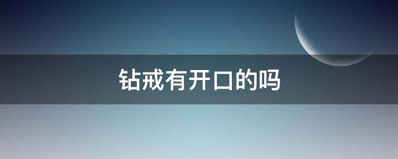 钻戒有开口的吗 真钻石戒指有开口的吗