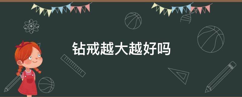 钻戒越大越好吗（钻戒会越带越大吗）